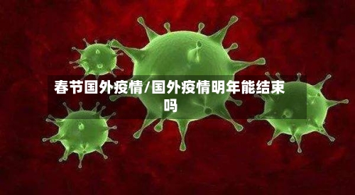 春节国外疫情/国外疫情明年能结束吗-第2张图片