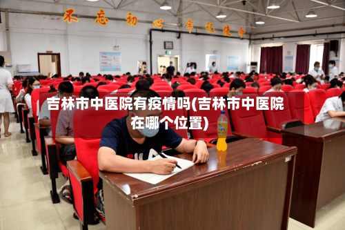 吉林市中医院有疫情吗(吉林市中医院在哪个位置)-第2张图片