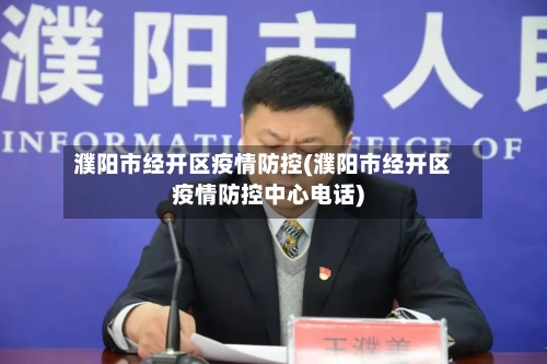 濮阳市经开区疫情防控(濮阳市经开区疫情防控中心电话)
