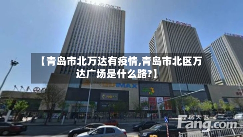 【青岛市北万达有疫情,青岛市北区万达广场是什么路?】-第2张图片