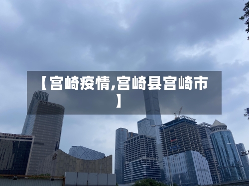 【宫崎疫情,宫崎县宫崎市】-第2张图片