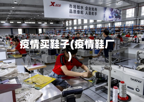 疫情买鞋子(疫情鞋厂)-第2张图片