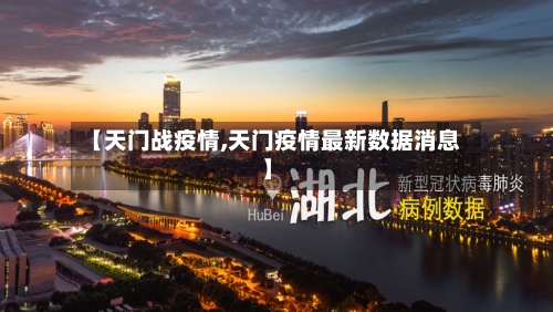 【天门战疫情,天门疫情最新数据消息】