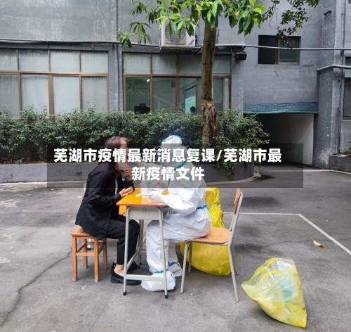 芜湖市疫情最新消息复课/芜湖市最新疫情文件
