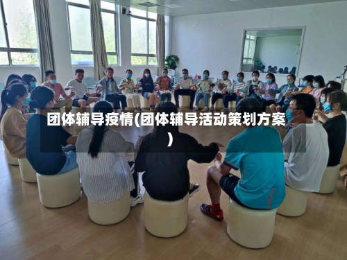 团体辅导疫情(团体辅导活动策划方案)