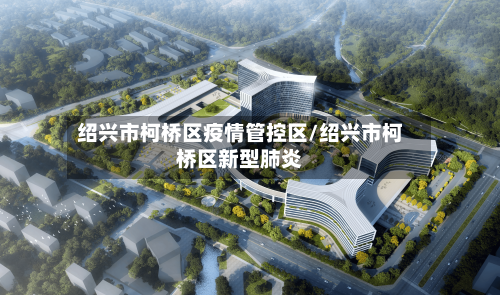 绍兴市柯桥区疫情管控区/绍兴市柯桥区新型肺炎