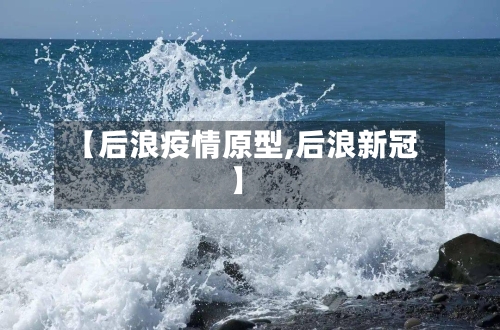 【后浪疫情原型,后浪新冠】-第2张图片