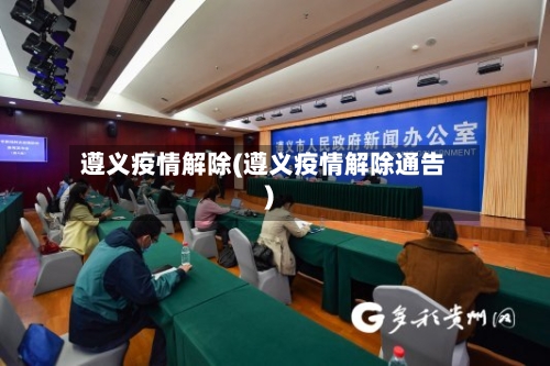遵义疫情解除(遵义疫情解除通告)-第2张图片