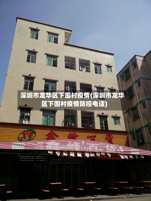 深圳市龙华区下围村疫情(深圳市龙华区下围村疫情防控电话)