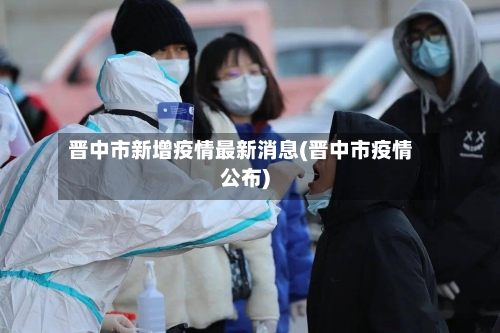 晋中市新增疫情最新消息(晋中市疫情公布)