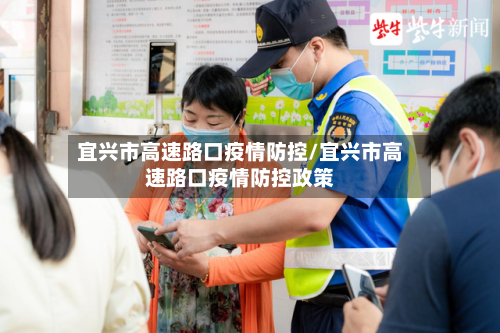 宜兴市高速路口疫情防控/宜兴市高速路口疫情防控政策
