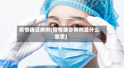 疫情确证病例(疫情确诊病例是什么意思)-第3张图片