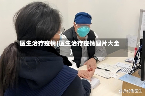 医生治疗疫情(医生治疗疫情图片大全)-第2张图片