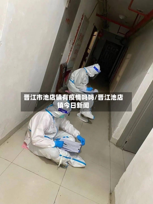 晋江市池店镇有疫情吗吗/晋江池店镇今日新闻-第2张图片