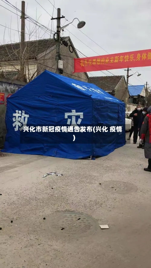 兴化市新冠疫情通告发布(兴化 疫情)