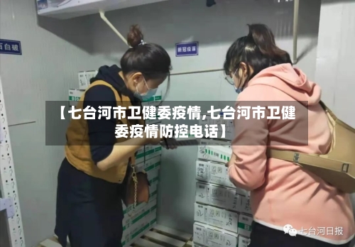 【七台河市卫健委疫情,七台河市卫健委疫情防控电话】