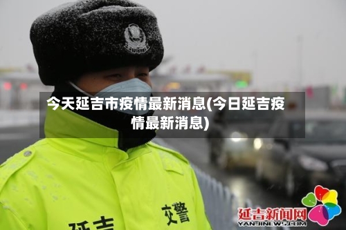 今天延吉市疫情最新消息(今日延吉疫情最新消息)-第3张图片