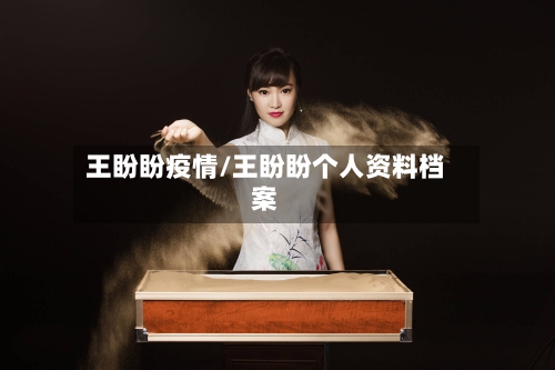 王盼盼疫情/王盼盼个人资料档案