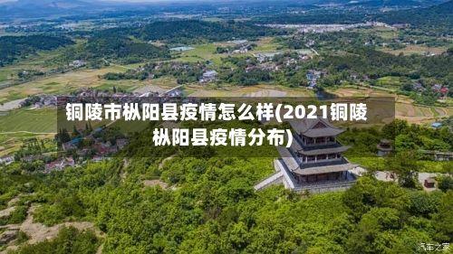 铜陵市枞阳县疫情怎么样(2021铜陵枞阳县疫情分布)