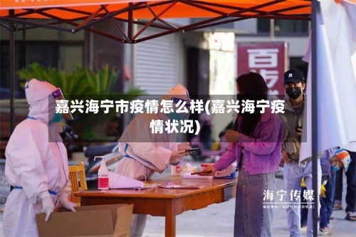 嘉兴海宁市疫情怎么样(嘉兴海宁疫情状况)