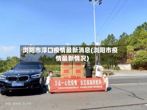 浏阳市淳口疫情最新消息(浏阳市疫情最新情况)-第2张图片