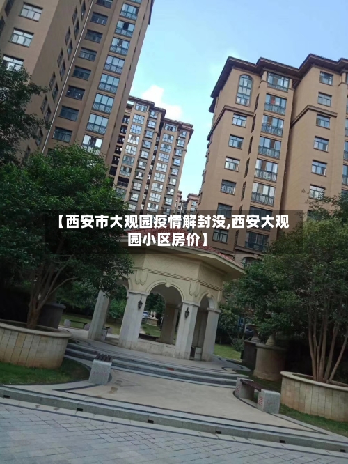 【西安市大观园疫情解封没,西安大观园小区房价】
