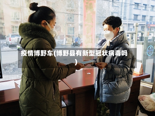 疫情博野车(博野县有新型冠状病毒吗)