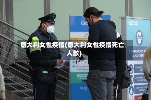 意大利女性疫情(意大利女性疫情死亡人数)