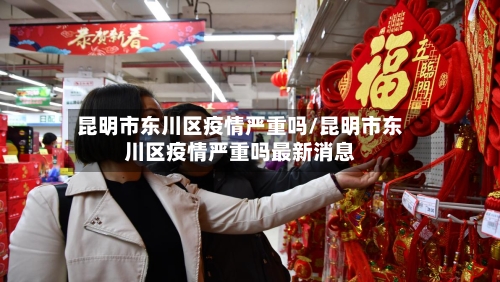 昆明市东川区疫情严重吗/昆明市东川区疫情严重吗最新消息