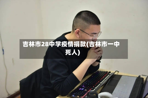 吉林市28中学疫情捐款(吉林市一中死人)-第2张图片