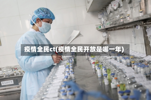 疫情全民ct(疫情全民开放是哪一年)