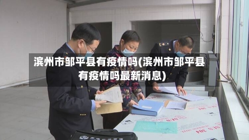 滨州市邹平县有疫情吗(滨州市邹平县有疫情吗最新消息)
