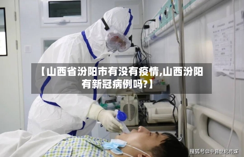 【山西省汾阳市有没有疫情,山西汾阳有新冠病例吗?】-第2张图片
