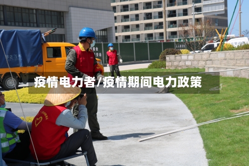 疫情电力者/疫情期间电力政策