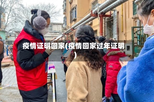 疫情证明回家(疫情回家过年证明)