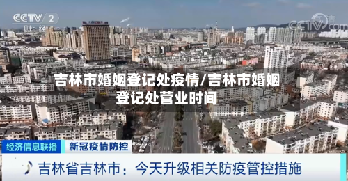吉林市婚姻登记处疫情/吉林市婚姻登记处营业时间