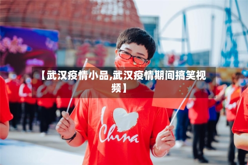 【武汉疫情小品,武汉疫情期间搞笑视频】