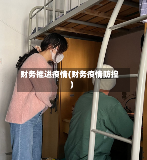 财务推进疫情(财务疫情防控)