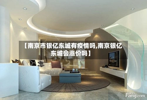 【南京市银亿东城有疫情吗,南京银亿东城会涨价吗】
