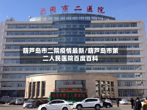 葫芦岛市二院疫情最新/葫芦岛市第二人民医院百度百科-第2张图片