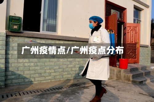 广州疫情点/广州疫点分布
