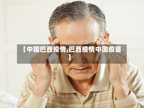 【中国巴西疫情,巴西疫情中国疫苗】