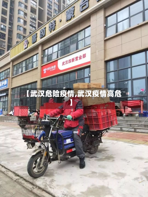 【武汉危险疫情,武汉疫情高危】