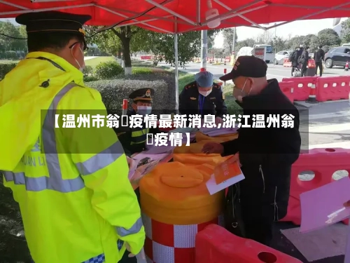 【温州市翁垟疫情最新消息,浙江温州翁垟疫情】
