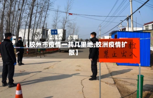 【胶州市疫情一共几里地,胶洲疫情扩散】