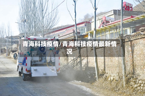 青海科技疫情/青海科技疫情最新情况-第3张图片