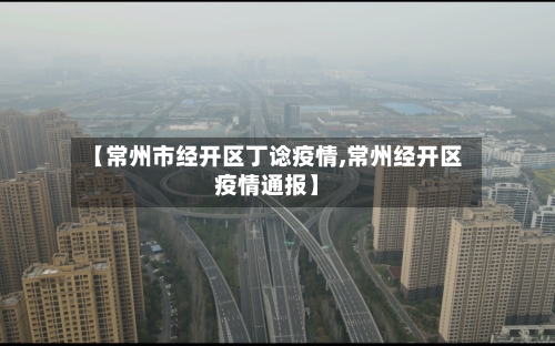 【常州市经开区丁谂疫情,常州经开区疫情通报】