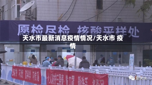 天水市最新消息疫情情况/天水市 疫情-第2张图片