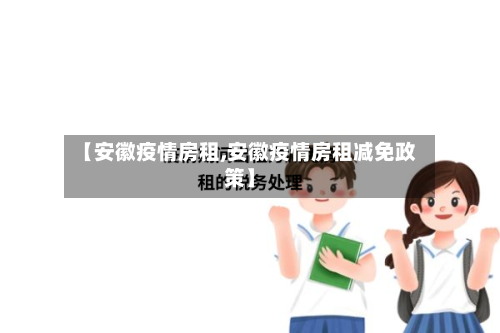 【安徽疫情房租,安徽疫情房租减免政策】-第2张图片