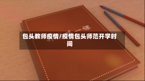 包头教师疫情/疫情包头师范开学时间-第2张图片